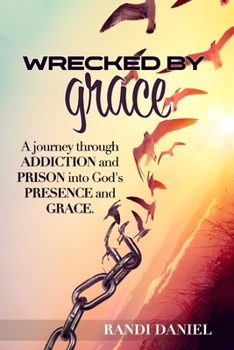Paperback Wrecked By Grace: A journey through addiction and prison and into God's presence and grace Book
