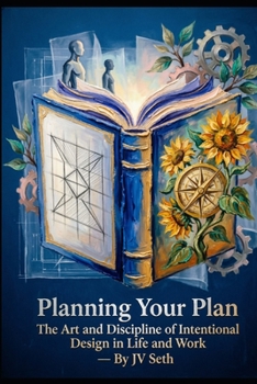 Planning Your Plan: The Art and Discipline of Intentional Design in Life and Work (Hard Life Problems Worth Solving)