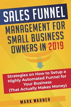 Paperback Sales Funnel Management for Small Business Owners in 2019: Strategies on How to Setup a Highly Automated Funnel for Your Business (That Actually Makes Book