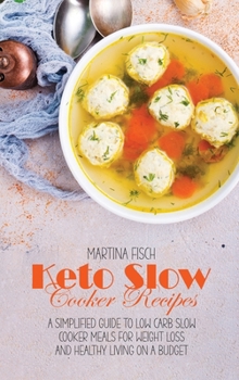 Keto Slow Cooker Recipes: A Simplified Guide To Low Carb Slow Cooker Meals For Weight Loss And Healthy Living on a Budget