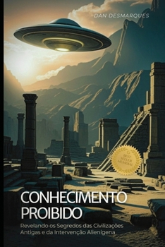 Conhecimento Proibido: Revelando os Segredos das Civilizações Antigas e da Intervenção Alienígena (Portuguese Edition)