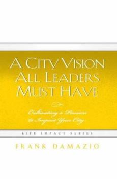 Hardcover A City Vision All Leaders Must Have: Cultivating a Passion to Impact Your City Book