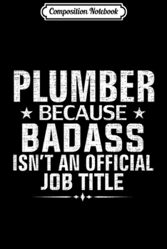 Composition Notebook: Plumber Because Badass Isn't Official Job Title Funny Gift  Journal/Notebook Blank Lined Ruled 6x9 100 Pages