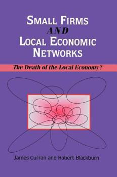 Hardcover Small Firms and Local Economic Networks: The Death of the Local Economy? Book