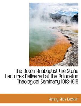 The Dutch Anabaptist the Stone Lectures Delivered at the Princeton Theological Seminary 1918-1919