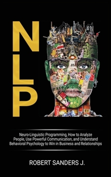 Hardcover Nlp: Neuro-Linguistic Programming, How to Analyze People, Use Powerful Communication, and Understand Behavioral Psychology Book