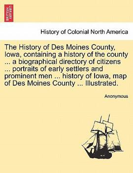 The History of Des Moines County, Iowa, containing a history of the county ... a biographical directory of citizens ... portraits of early settlers ... map of Des Moines County ... Illustrated.