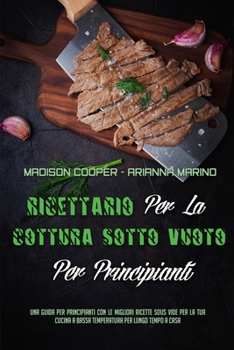 Paperback Ricettario Per La Cottura Sotto Vuoto Per Principianti: Una Guida Per Principianti Con Le Migliori Ricette Sous Vide Per La Tua Cucina A Bassa Tempera [Italian] Book