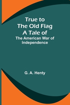 Paperback True to the Old Flag: A Tale of the American War of Independence Book