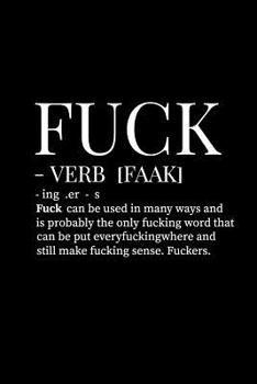 Fuck - Verb [faak] . Ing - Er - S. Fuck Can Be Used in Many Ways and Is Probably the Only Fucking Word That Can Be Put Everyfuckingwhere and Still Make Fucking Sense. Fuckers.: 110 Page, Blank Lined J