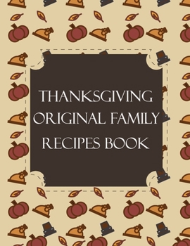 Thanksgiving Original Family Recipes Book: Happy Thanksgiving Holiday Themed Custom Structured Recipe Cookbook For Families to Write Your Grandma Recipes In and Keep It for the next Generations Cute F