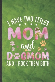 Paperback I Have Two Titles Mom and Dogmom and I Rock Them Both: Funny Blank Lined Pet Dog Notebook/ Journal, Graduation Appreciation Gratitude Thank You Souven Book