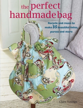 Paperback The Perfect Handmade Bag: Recycle and Reuse to Make 35 Beautiful Totes, Purses and More Book