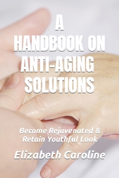 Paperback A Handbook On Anti-Aging Solutions: Become Rejuvenated & Retain Youthful Look Book