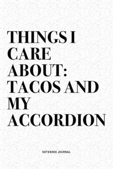 Things I Care About: Tacos And My Accordion: A 6x9 Inch Notebook Diary Journal With A Bold Text Font Slogan On A Matte Cover and 120 Blank Lined Pages Makes A Great Alternative To A Card