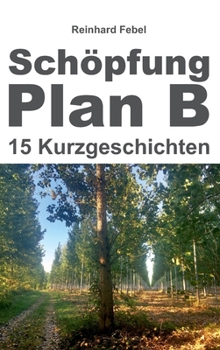 Schöpfung Plan B: Fünfzehn Kurzgeschichten
