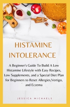 Paperback Histamine Intolerance: A Beginner's Guide To Build A Low Histamine Lifestyle with Easy Recipes, Low Supplements, and a Special Diet Plan for Book