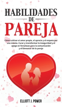 Habilidades de Pareja: Cómo cultivar el amor propio, el aprecio y el respeto por uno mismo. Curar y transformar la inseguridad y el apego en ... y el bienestar de la pareja