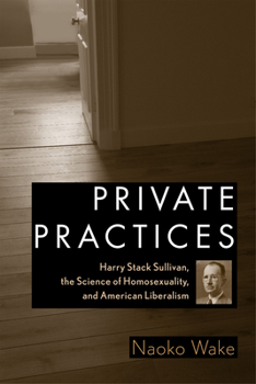 Hardcover Private Practices: Harry Stack Sullivan, the Science of Homosexuality, and American Liberalism Book