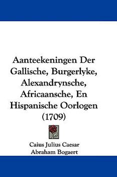 Aanteekeningen Der Gallische, Burgerlyke, Alexandrynsche, Africaansche, En Hispanische Oorlogen