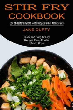 Paperback Stir Fry Cookbook: Quick and Easy Stir-fry Recipes Every Foodie Should Know (Low Cholesterol Whole Foods Recipes Full of Antioxidants) Book