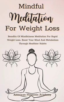 Mindful Meditation for Weight Loss: Benefits Of Mindfulness Meditation For Rapid Weight Loss. Boost Your Mind And Metabolism Through Healthier Habits