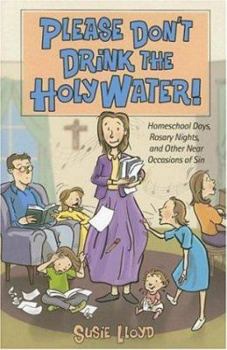 Paperback Please Don't Drink the Holy Water!: Homeschool Days, Rosary Nights, and Other Near Occasions of Sin Book