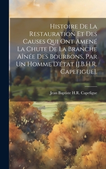 Hardcover Histoire De La Restauration Et Des Causes Qui Ont Amené La Chute De La Branche Aînée Des Bourbons, Par Un Homme D'état [J.B.H.R. Capefigue]. [French] Book