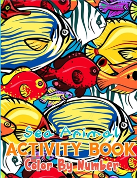 Sea Animal Activity Book Color By Number: A Gorgeous Activity Book Full of Color By Number Pages. You Can Give to Your Kids For Learn Number (Best Kids Activity Book)