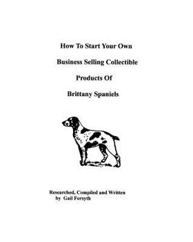 Paperback How To Start Your Own Business Selling Collectible Products Of Brittany Spaniels Book