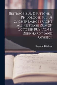 Beitr�ge Zur Deutschen Philologie. Julius Zacher Dargebracht Als Festgabe Zum 28. October 1879 Von E. Bernhardt [And Others].