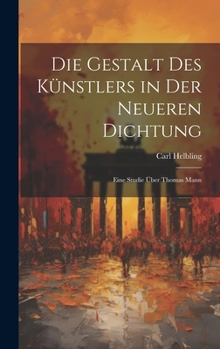 Hardcover Die Gestalt des Künstlers in der neueren Dichtung; eine Studie über Thomas Mann [German] Book