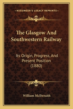Paperback The Glasgow And Southwestern Railway: Its Origin, Progress, And Present Position (1880) Book