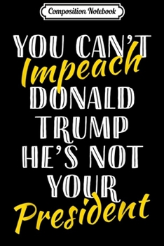 Composition Notebook: Anti Impeach Presidential Gifts Can't Impeach Trump  Journal/Notebook Blank Lined Ruled 6x9 100 Pages
