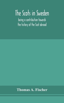 The Scots in Sweden, being a Contribution Towards the History of the Scot Abroad