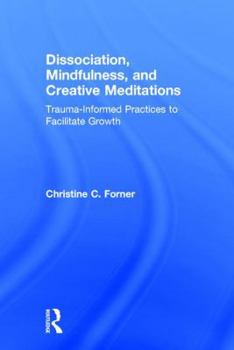 Hardcover Dissociation, Mindfulness, and Creative Meditations: Trauma-Informed Practices to Facilitate Growth Book