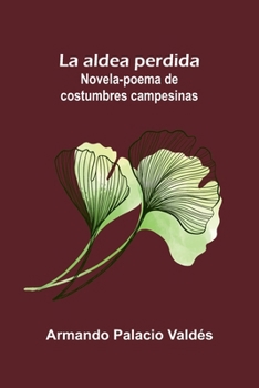 La aldea perdida; Novela-poema de costumbres campesinas (Spanish Edition)