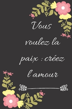 Paperback Vous voulez la paix: cr?ez l'amour: Carnet de notes lign? original de 119 pages- Une belle id?e de cadeau pour vos amis [French] Book