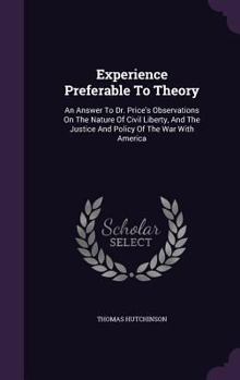 Hardcover Experience Preferable To Theory: An Answer To Dr. Price's Observations On The Nature Of Civil Liberty, And The Justice And Policy Of The War With Amer Book