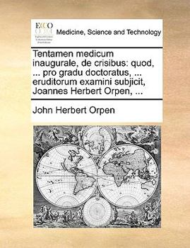 Tentamen medicum inaugurale, de crisibus: quod, ... pro gradu doctoratus, ... eruditorum examini subjicit, Joannes Herbert Orpen, ...