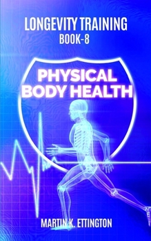 Longevity Training Book 8-Physical Body Health : The Personal Longevity Training Series