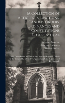 Hardcover [A Collection of Articles, Injunctions, Canons, Orders, Ordinances and Constitutions Ecclesiastical; With Other Public Records of the Church of Englan Book