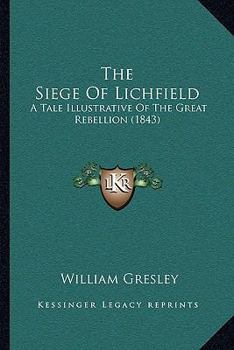 Paperback The Siege Of Lichfield: A Tale Illustrative Of The Great Rebellion (1843) Book