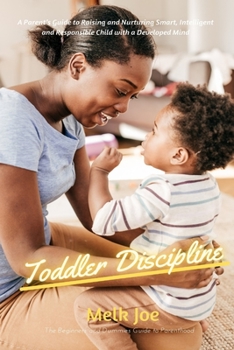 Paperback Toddler Discipline: A Parent's Guide to Raising and Nurturing Smart, Intelligent and Responsible Child with a Developed Mind Book