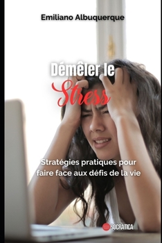 Démêler le stress: Stratégies pratiques pour faire face aux défis de la vie