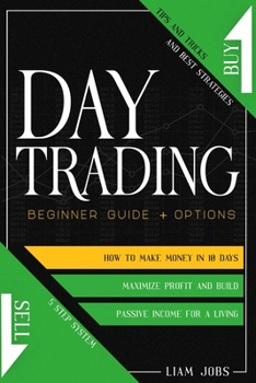Paperback Day Trading: BEGINNER GUIDE + OPTIONS: How To Make Money In 10 Days, Tips And Tricks And Best Strategies To Maximize Profit And Bui Book