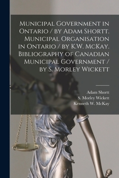 Paperback Municipal Government in Ontario [microform] / by Adam Shortt. Municipal Organisation in Ontario / by K.W. McKay. Bibliography of Canadian Municipal Go Book