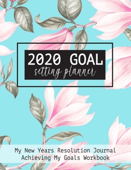 2020 Goal Setting Planner My New Years Resolution Journal Achieving My Goals Workbook: Goal Planner and Vision Board Journal Achieve Your Dreams Step by Step