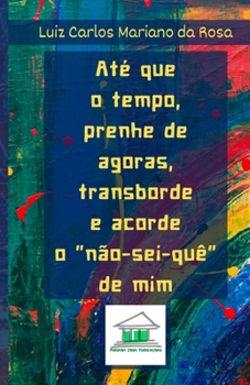 Paperback Até que o tempo, prenhe de agoras, transborde e acorde o não-sei-quê de mim [Portuguese] Book