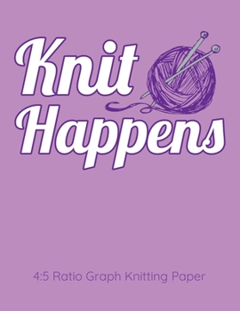 Knit Happens 4:5 Ratio Graph Knitting Paper: Knitting Journal | 4:5 Ratio Blank Graph Paper | 100 Pages | 8.5"x11" Letter Format